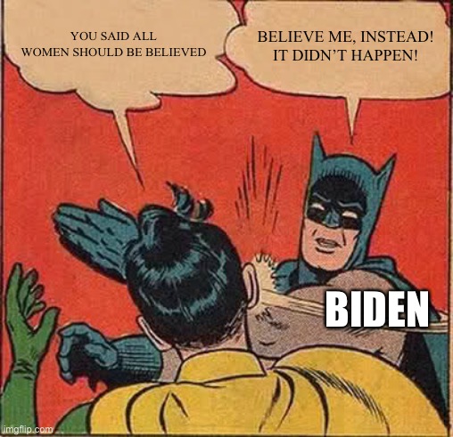 Selective #metoo | YOU SAID ALL WOMEN SHOULD BE BELIEVED; BELIEVE ME, INSTEAD! IT DIDN’T HAPPEN! BIDEN | image tagged in memes,batman slapping robin | made w/ Imgflip meme maker