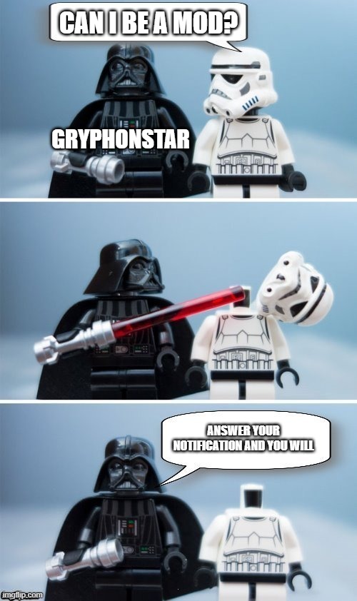 Lego Vader Kills Stormtrooper by giveuahint | CAN I BE A MOD? GRYPHONSTAR; ANSWER YOUR NOTIFICATION AND YOU WILL | image tagged in lego vader kills stormtrooper by giveuahint | made w/ Imgflip meme maker