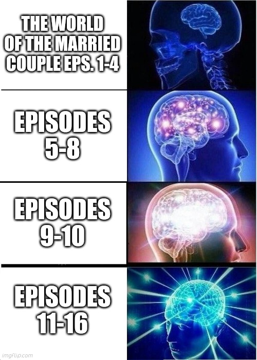 World of the married memes | THE WORLD OF THE MARRIED COUPLE EPS. 1-4; EPISODES 5-8; EPISODES 9-10; EPISODES 11-16 | image tagged in memes,expanding brain | made w/ Imgflip meme maker