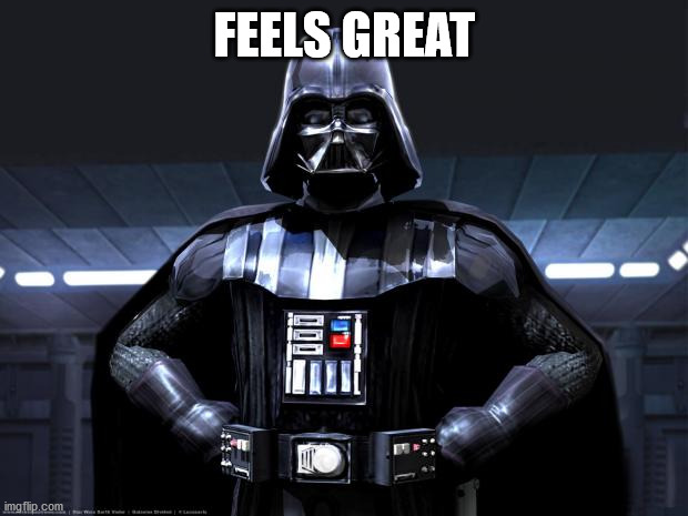 Darth Vader | FEELS GREAT | image tagged in darth vader | made w/ Imgflip meme maker