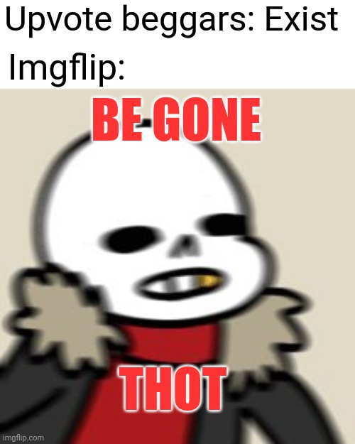 "NO UPVOTE BEGGARS" | Upvote beggars: Exist; Imgflip:; BE GONE; THOT | image tagged in be gone thot,memes,imgflip,upvote begging,anti begging for upvotes | made w/ Imgflip meme maker