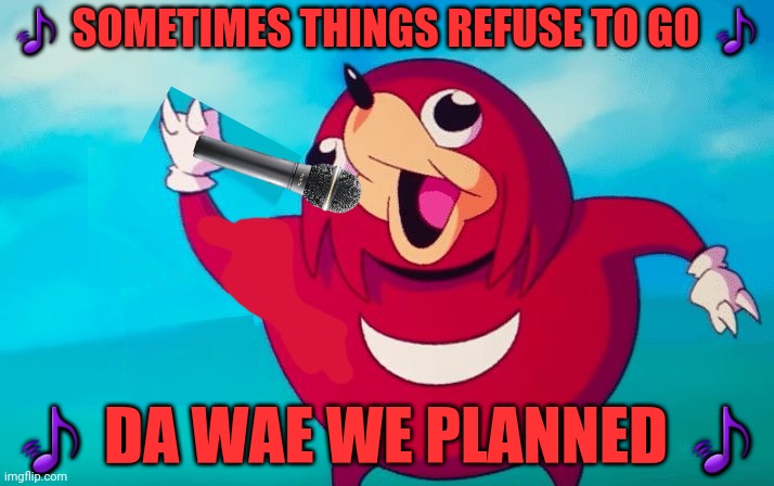 Linkin Park song lyrics reference | 🎵 SOMETIMES THINGS REFUSE TO GO 🎵; 🎵 DA WAE WE PLANNED 🎵 | image tagged in ugandan knuckles,memes,music meme,linkin park | made w/ Imgflip meme maker