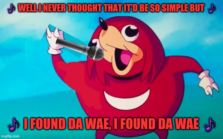 Drake and josh theme song lyrics reference | 🎵 WELL I NEVER THOUGHT THAT IT'D BE SO SIMPLE BUT 🎵; 🎵 I FOUND DA WAE, I FOUND DA WAE 🎵 | image tagged in ugandan knuckles,de wae,memes,music meme,do you know da wae,drake and josh | made w/ Imgflip meme maker
