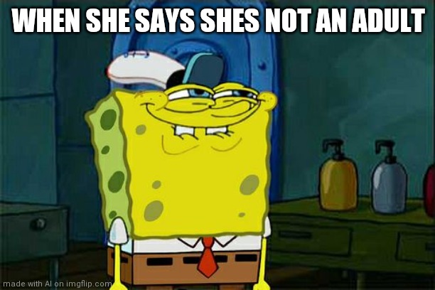 Spongebob no. | WHEN SHE SAYS SHES NOT AN ADULT | image tagged in memes,don't you squidward | made w/ Imgflip meme maker
