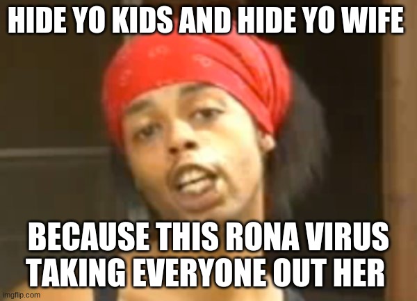 social distancing 101 | HIDE YO KIDS AND HIDE YO WIFE; BECAUSE THIS RONA VIRUS TAKING EVERYONE OUT HER | image tagged in hide ya kids | made w/ Imgflip meme maker