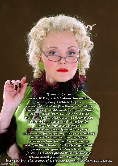 Rita Skeeter | It was not easy to write this article about somebody who openly declares to be a puppylover, but as you know me, such a trivial thing would  | image tagged in rita skeeter | made w/ Imgflip meme maker