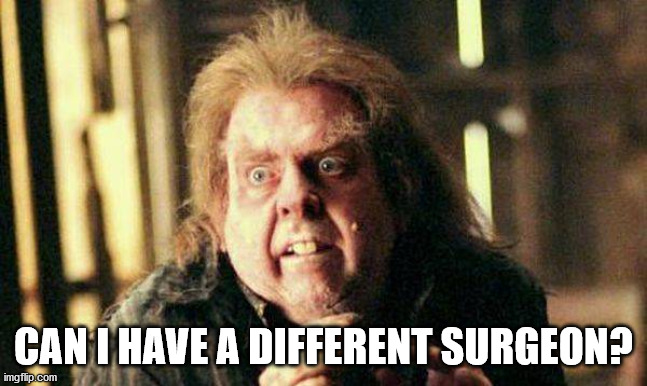 Peter Pettigrew In Fear | CAN I HAVE A DIFFERENT SURGEON? | image tagged in peter pettigrew in fear | made w/ Imgflip meme maker