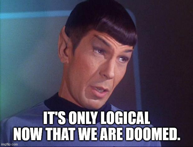 Spock | IT'S ONLY LOGICAL NOW THAT WE ARE DOOMED. | image tagged in spock | made w/ Imgflip meme maker