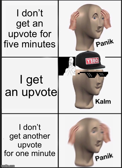 Panik in the making | I don’t get an upvote for five minutes; I get an upvote; I don’t get another upvote for one minute | image tagged in memes,panik kalm panik | made w/ Imgflip meme maker