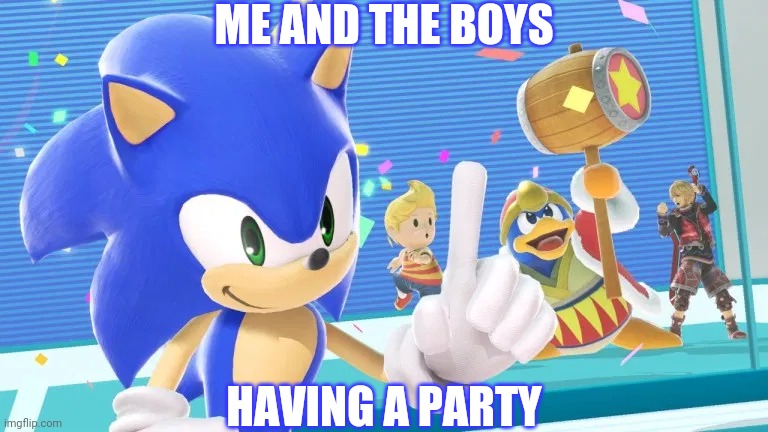 Sonic - Me and the boys | ME AND THE BOYS; HAVING A PARTY | image tagged in me and the boys sonic version,sonic the hedgehog,sonic,super smash brothers,super smash bros,me and the boys | made w/ Imgflip meme maker