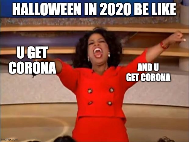 Halloween 2020 | HALLOWEEN IN 2020 BE LIKE; U GET CORONA; AND U GET CORONA | image tagged in memes,oprah you get a | made w/ Imgflip meme maker