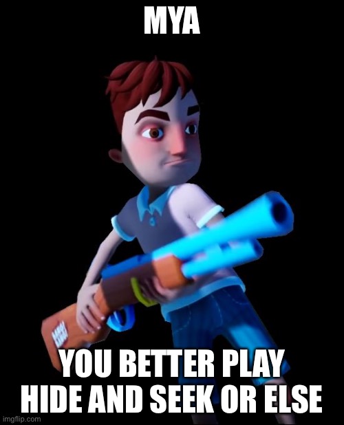 Hello Neighbor Aaron With Gun | MYA; YOU BETTER PLAY HIDE AND SEEK OR ELSE | image tagged in hello neighbor aaron with gun | made w/ Imgflip meme maker