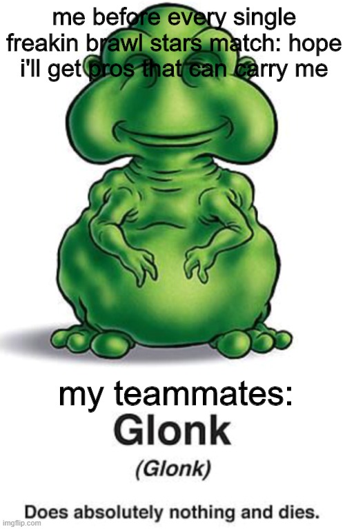 who else plays brawl stars? | me before every single freakin brawl stars match: hope i'll get pros that can carry me; my teammates: | image tagged in glonk,lol,funny,lolz,haha,hahahaha | made w/ Imgflip meme maker