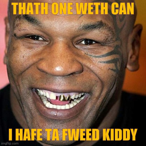 Mike Tyson laff | THATH ONE WETH CAN I HAFE TA FWEED KIDDY | image tagged in mike tyson laff | made w/ Imgflip meme maker
