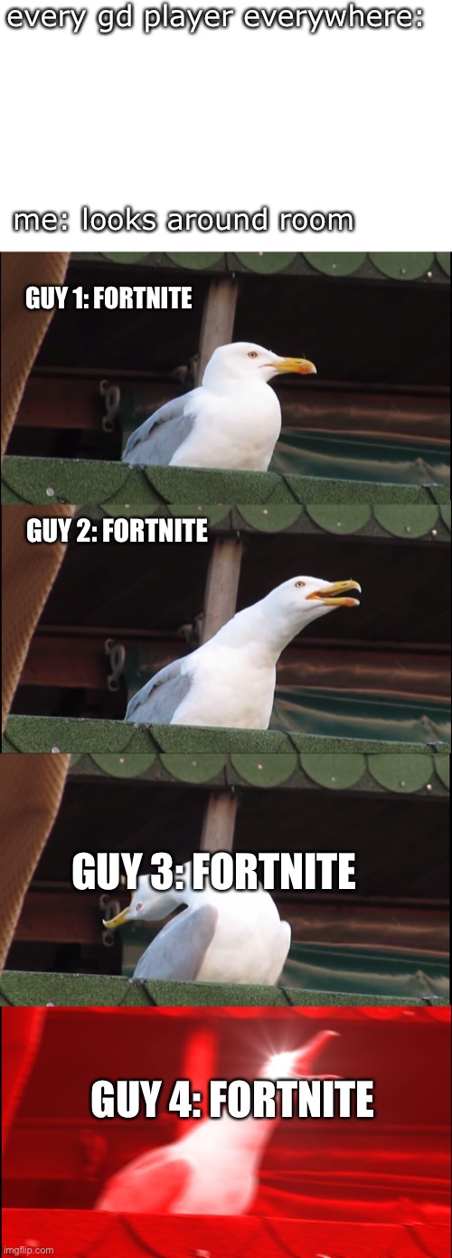 gd player issues | every gd player everywhere:; me: looks around room; GUY 1: FORTNITE; GUY 2: FORTNITE; GUY 3: FORTNITE; GUY 4: FORTNITE | image tagged in memes,inhaling seagull,geometry dash | made w/ Imgflip meme maker