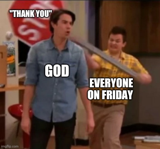 iCarly stop sign | "THANK YOU"; GOD; EVERYONE ON FRIDAY | image tagged in icarly stop sign | made w/ Imgflip meme maker
