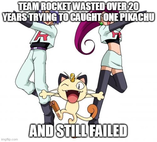 over 20 years | TEAM ROCKET WASTED OVER 20 YEARS TRYING TO CAUGHT ONE PIKACHU; AND STILL FAILED | image tagged in memes,team rocket,pokemon | made w/ Imgflip meme maker