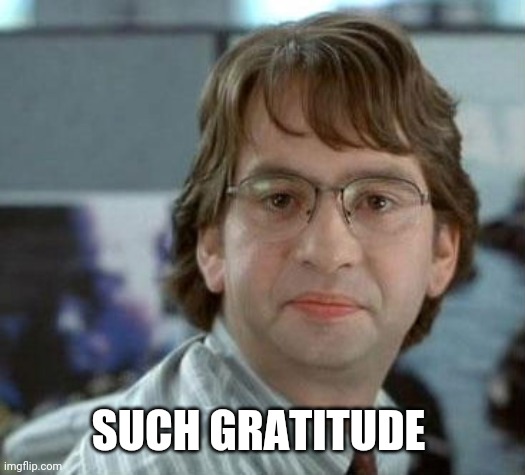 disappointed Michael Bolton Office Space | SUCH GRATITUDE | image tagged in disappointed michael bolton office space | made w/ Imgflip meme maker