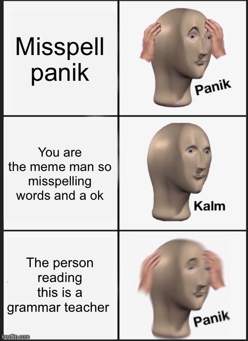 Panik Kalm Panik | Misspell panik; You are the meme man so misspelling words and a ok; The person reading this is a grammar teacher | image tagged in memes,panik kalm panik | made w/ Imgflip meme maker