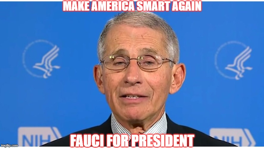 Dr Fauci | MAKE AMERICA SMART AGAIN; FAUCI FOR PRESIDENT | image tagged in dr fauci,fauci | made w/ Imgflip meme maker