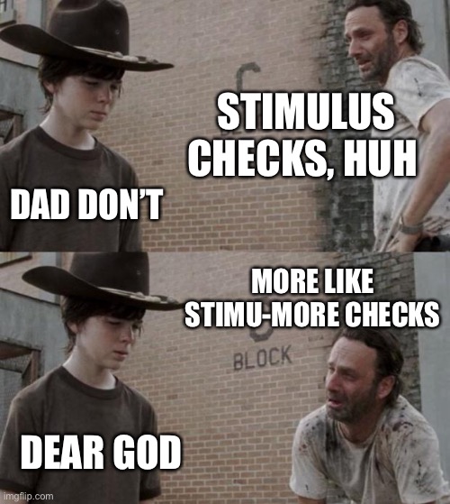 Dad Joke Stimulus | STIMULUS CHECKS, HUH; DAD DON’T; MORE LIKE STIMU-MORE CHECKS; DEAR GOD | image tagged in memes,rick and carl | made w/ Imgflip meme maker