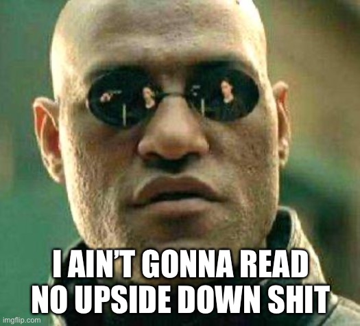 What if i told you | I AIN’T GONNA READ NO UPSIDE DOWN SHIT | image tagged in what if i told you | made w/ Imgflip meme maker