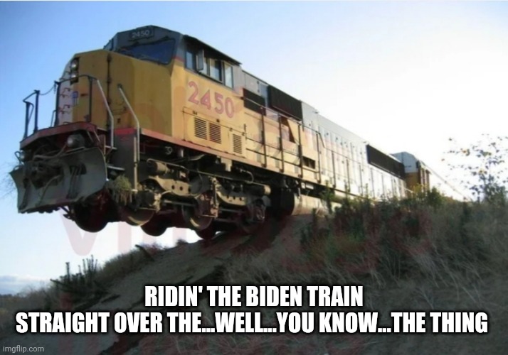 Ridin The Biden Train | RIDIN' THE BIDEN TRAINSTRAIGHT OVER THE...WELL...YOU KNOW...THE THING | image tagged in joe biden,2020 elections | made w/ Imgflip meme maker