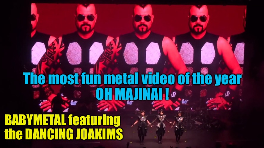 Joakim was such a good sport to do this | The most fun metal video of the year
OH MAJINAI ! BABYMETAL featuring 
the DANCING JOAKIMS | image tagged in babymetal,joakim broden | made w/ Imgflip meme maker