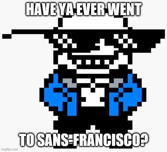 Sans underman | HAVE YA EVER WENT; TO SANS-FRANCISCO? | image tagged in sans underman | made w/ Imgflip meme maker