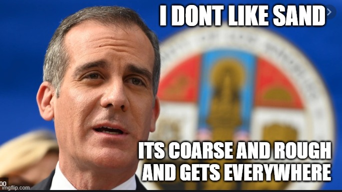 Garcetti Skywalker | I DONT LIKE SAND; ITS COARSE AND ROUGH 
AND GETS EVERYWHERE | image tagged in sand,garcetti,eric garcetti,anakin i hate sand,star wars,funny memes | made w/ Imgflip meme maker