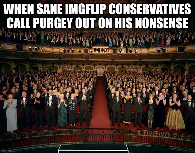 Self-explanatory. Much respect. | WHEN SANE IMGFLIP CONSERVATIVES CALL PURGEY OUT ON HIS NONSENSE | image tagged in standing ovation,respect,sanity,nonsense,imgflip trolls,conservatives | made w/ Imgflip meme maker