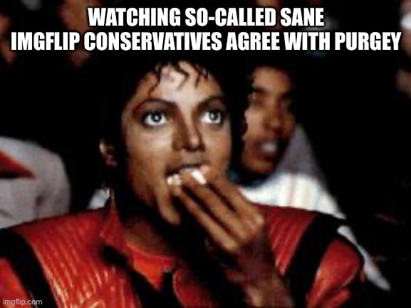 When you realize the comment was ambiguous and it is more likely they are actually agreeing with purgey | WATCHING SO-CALLED SANE IMGFLIP CONSERVATIVES AGREE WITH PURGEY | image tagged in michael jackson eating popcorn,conservatives,imgflip trolls,yikes,uh oh,internet trolls | made w/ Imgflip meme maker