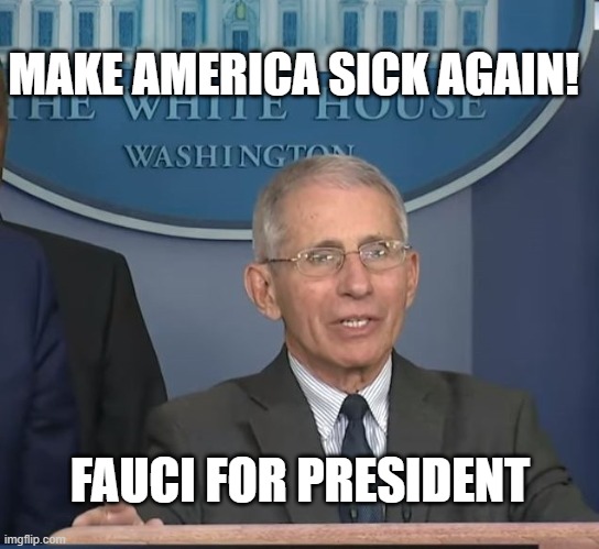Dr Fauci | MAKE AMERICA SICK AGAIN! FAUCI FOR PRESIDENT | image tagged in dr fauci | made w/ Imgflip meme maker