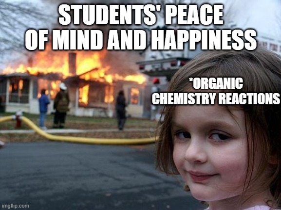 Organic Chemistry | STUDENTS' PEACE OF MIND AND HAPPINESS; *ORGANIC CHEMISTRY REACTIONS | image tagged in memes,disaster girl,organic chemistry,chemistry | made w/ Imgflip meme maker