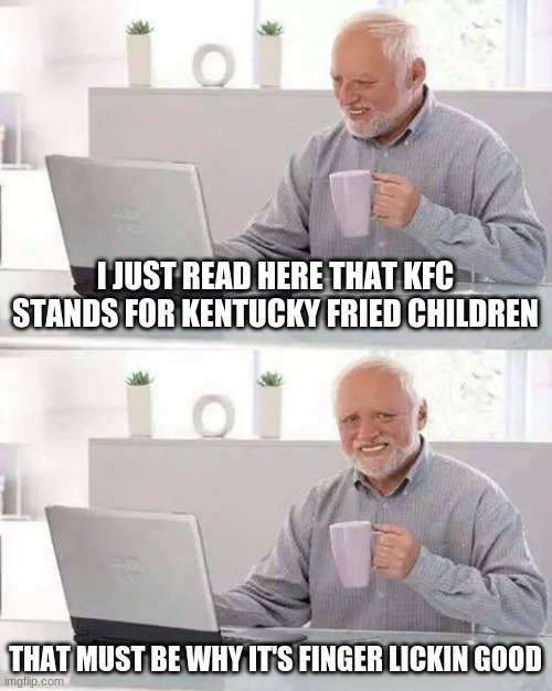 Hide the Pain Harold Meme | I JUST READ HERE THAT KFC STANDS FOR KENTUCKY FRIED CHILDREN; THAT MUST BE WHY IT'S FINGER LICKIN GOOD | image tagged in memes,hide the pain harold | made w/ Imgflip meme maker