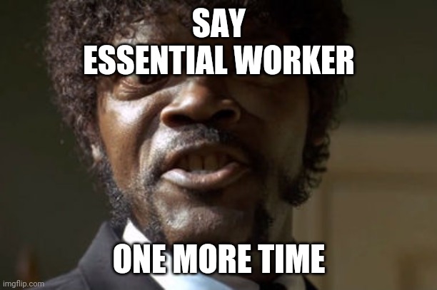 Crazy-Eyed Sam Jackson | SAY
ESSENTIAL WORKER; ONE MORE TIME | image tagged in crazy-eyed sam jackson | made w/ Imgflip meme maker