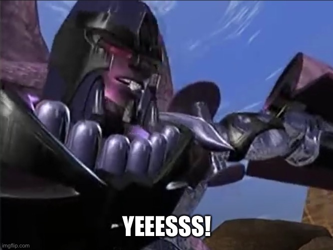 Beast Wars Megatron "Yeeesss" | YEEESSS! | image tagged in beast wars megatron yeeesss | made w/ Imgflip meme maker