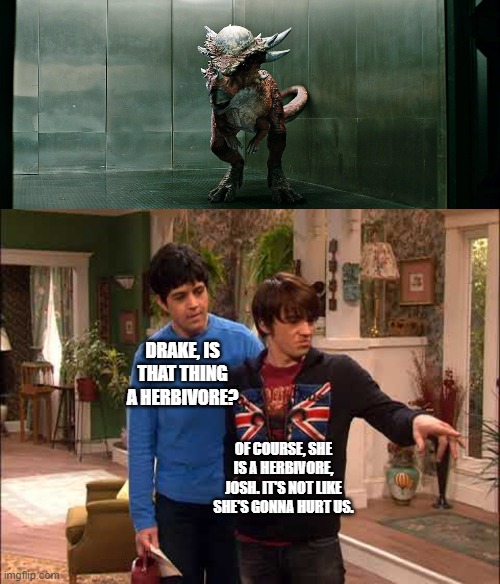 Drake and Josh Meet Stygimoloch | DRAKE, IS THAT THING A HERBIVORE? OF COURSE, SHE IS A HERBIVORE, JOSH. IT'S NOT LIKE SHE'S GONNA HURT US. | image tagged in drake and josh,jurassic park,jurassic world,nickelodeon,herbivore | made w/ Imgflip meme maker