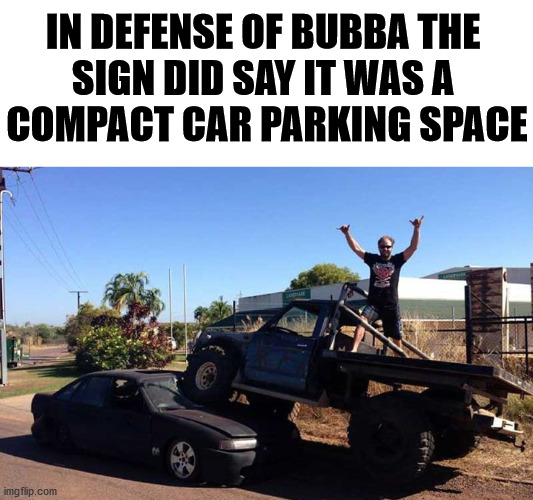 Redneck parking at it's best | IN DEFENSE OF BUBBA THE 
SIGN DID SAY IT WAS A 
COMPACT CAR PARKING SPACE | image tagged in redneck,parking | made w/ Imgflip meme maker