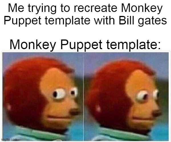 Monkey Puppet Meme | Me trying to recreate Monkey Puppet template with Bill gates Monkey Puppet template: | image tagged in memes,monkey puppet | made w/ Imgflip meme maker