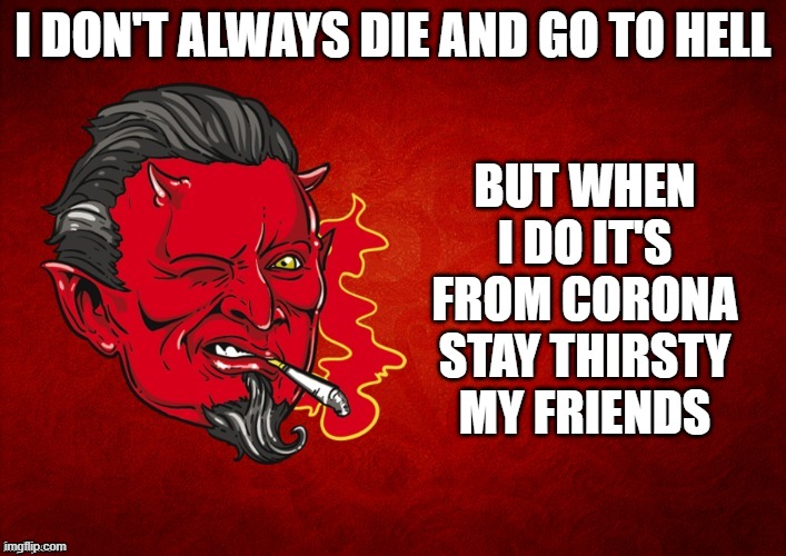 The Devil's Seal of Approval,,, | BUT WHEN I DO IT'S FROM CORONA
STAY THIRSTY MY FRIENDS; I DON'T ALWAYS DIE AND GO TO HELL | image tagged in the devil's seal of approval,memes,funny,funny memes,roflmao,dos equis | made w/ Imgflip meme maker