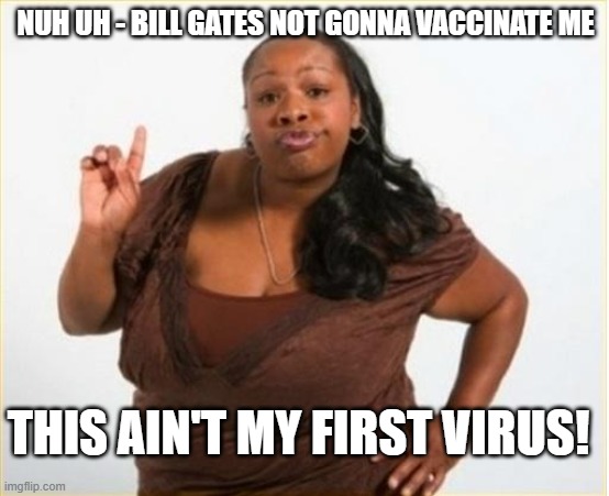 Nuh Uh Bill Gates | NUH UH - BILL GATES NOT GONNA VACCINATE ME; THIS AIN'T MY FIRST VIRUS! | image tagged in angry black women | made w/ Imgflip meme maker