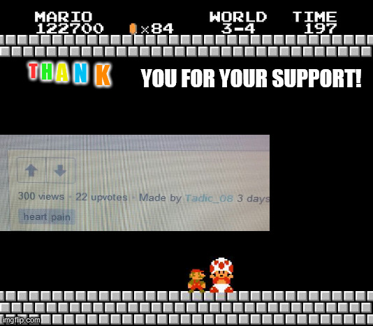 Thank you for your support! My first 300 views! It come to first place! Thank you again! | YOU FOR YOUR SUPPORT! H; N; A; T; K | image tagged in thank you mario | made w/ Imgflip meme maker