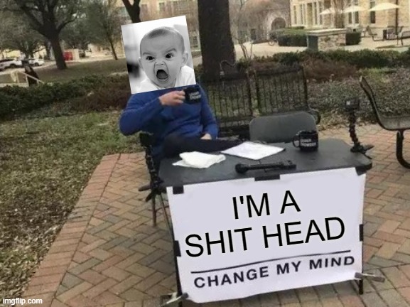 Change My Mind Meme | I'M A SHIT HEAD | image tagged in memes,change my mind,funny,funny memes,angry baby,lmao | made w/ Imgflip meme maker