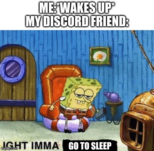 Ight imma head out | ME:*WAKES UP*
MY DISCORD FRIEND:; GO TO SLEEP | image tagged in ight imma head out | made w/ Imgflip meme maker