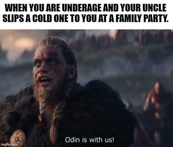 Uncle Odin | WHEN YOU ARE UNDERAGE AND YOUR UNCLE SLIPS A COLD ONE TO YOU AT A FAMILY PARTY. | image tagged in odin is with us | made w/ Imgflip meme maker