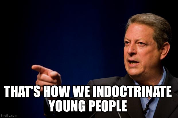 al gore troll | THAT’S HOW WE INDOCTRINATE 
YOUNG PEOPLE | image tagged in al gore troll | made w/ Imgflip meme maker