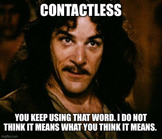 Inigo Montoya | CONTACTLESS; YOU KEEP USING THAT WORD. I DO NOT THINK IT MEANS WHAT YOU THINK IT MEANS. | image tagged in memes,inigo montoya | made w/ Imgflip meme maker