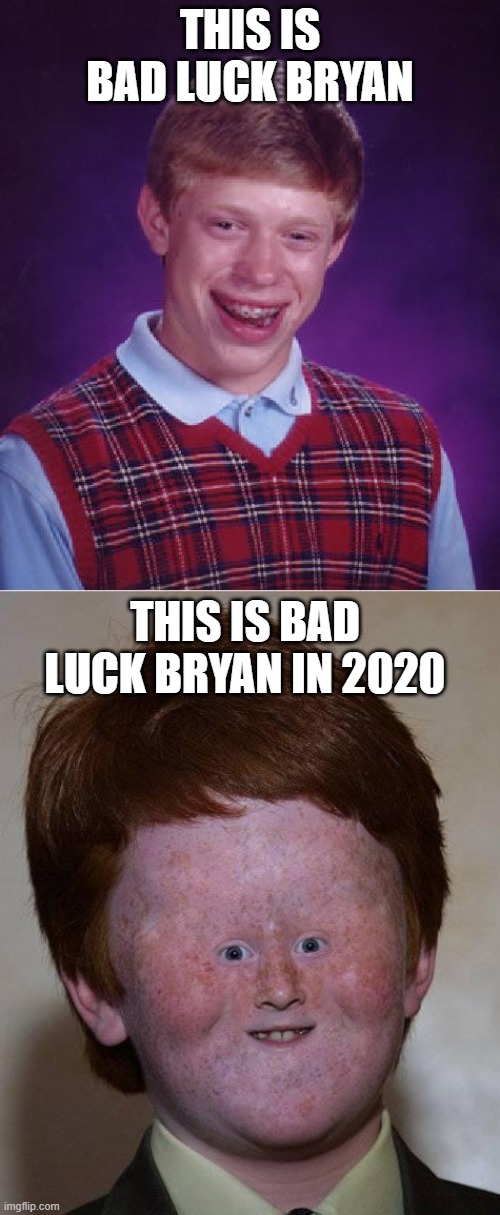 THIS IS BAD LUCK BRYAN; THIS IS BAD LUCK BRYAN IN 2020 | image tagged in memes,bad luck brian,dumb ginger,funny,funny memes,2020 | made w/ Imgflip meme maker