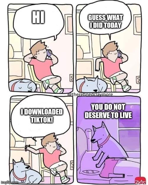 Too lazy to fix text box settings | GUESS WHAT I DID TODAY; HI; YOU DO NOT DESERVE TO LIVE; I DOWNLOADED TIKTOK! | image tagged in dog smothers owner | made w/ Imgflip meme maker